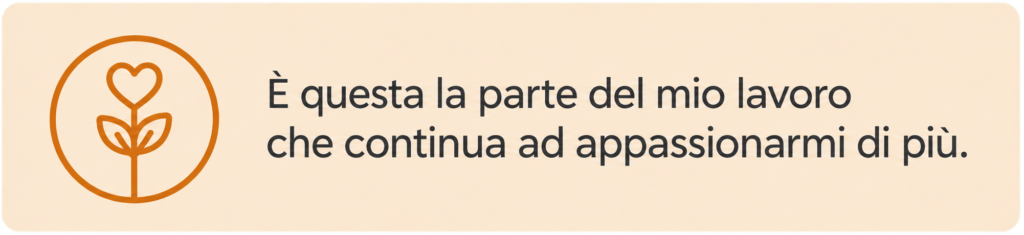 Icona floreale arancione accanto alla frase «È questa la parte del mio lavoro che continua ad appassionarmi di più».